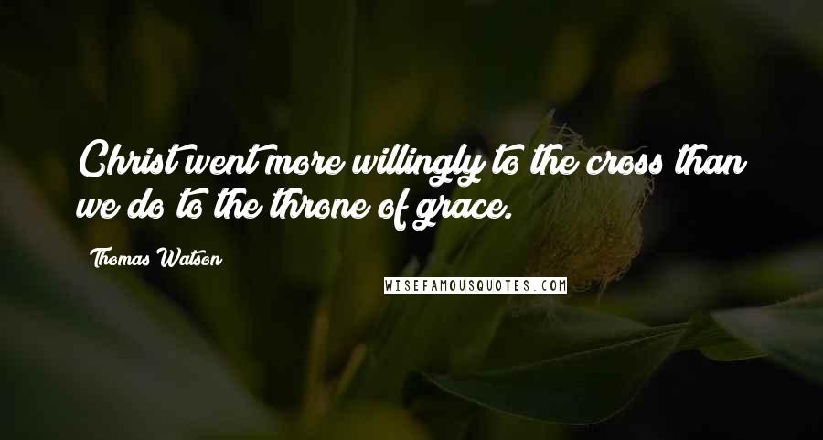 Thomas Watson Quotes: Christ went more willingly to the cross than we do to the throne of grace.