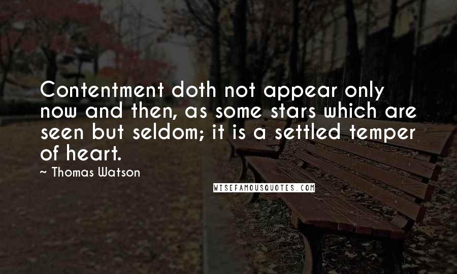 Thomas Watson Quotes: Contentment doth not appear only now and then, as some stars which are seen but seldom; it is a settled temper of heart.