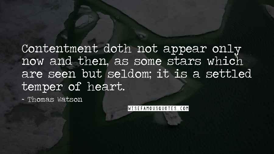 Thomas Watson Quotes: Contentment doth not appear only now and then, as some stars which are seen but seldom; it is a settled temper of heart.