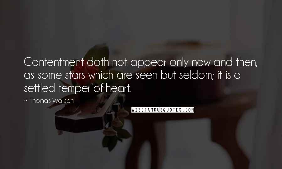 Thomas Watson Quotes: Contentment doth not appear only now and then, as some stars which are seen but seldom; it is a settled temper of heart.