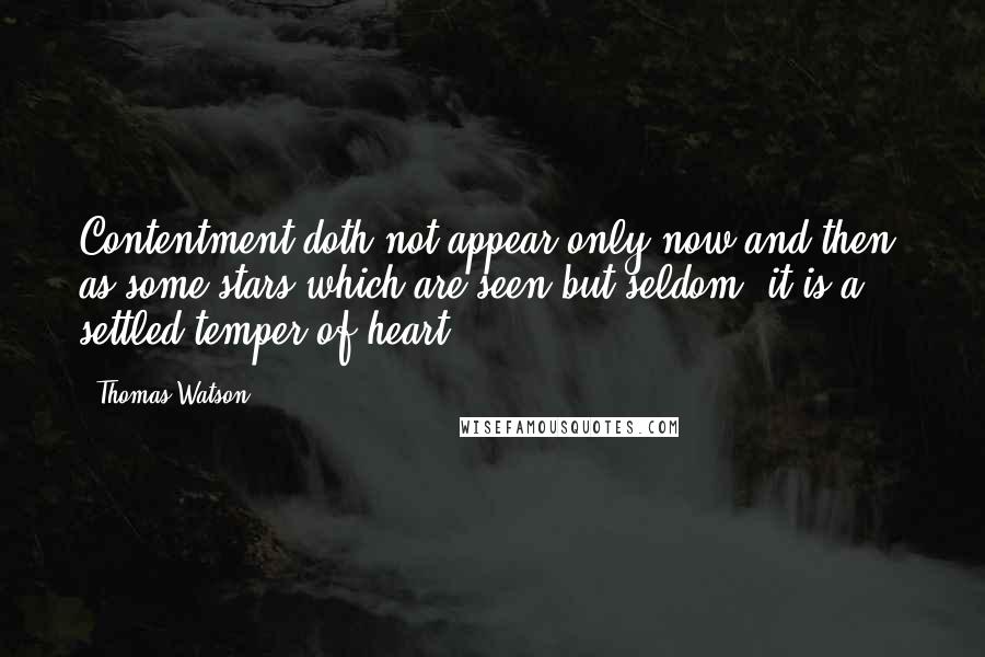Thomas Watson Quotes: Contentment doth not appear only now and then, as some stars which are seen but seldom; it is a settled temper of heart.