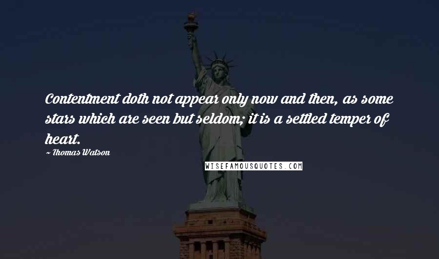 Thomas Watson Quotes: Contentment doth not appear only now and then, as some stars which are seen but seldom; it is a settled temper of heart.