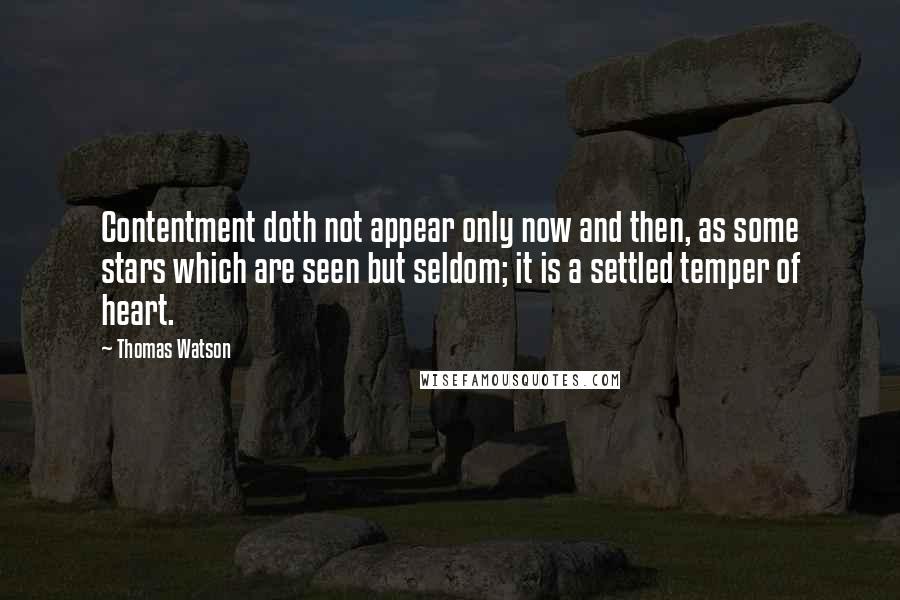 Thomas Watson Quotes: Contentment doth not appear only now and then, as some stars which are seen but seldom; it is a settled temper of heart.