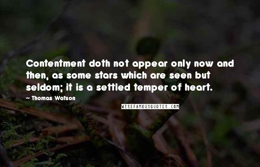 Thomas Watson Quotes: Contentment doth not appear only now and then, as some stars which are seen but seldom; it is a settled temper of heart.