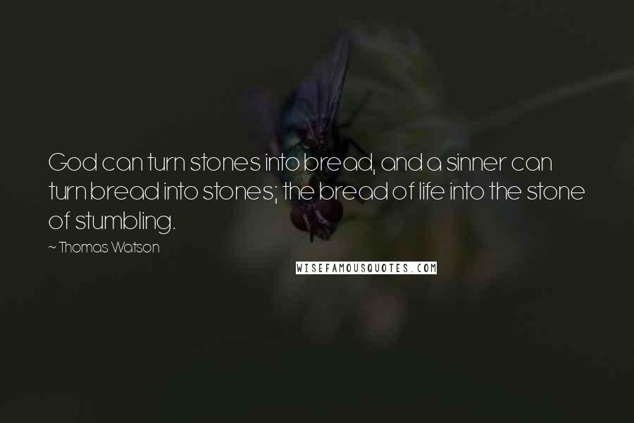 Thomas Watson Quotes: God can turn stones into bread, and a sinner can turn bread into stones; the bread of life into the stone of stumbling.