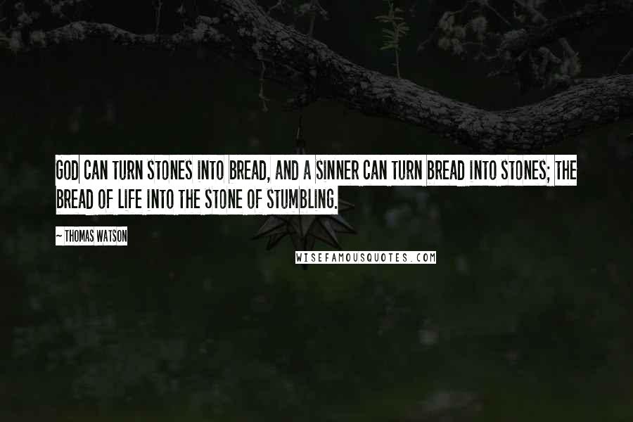 Thomas Watson Quotes: God can turn stones into bread, and a sinner can turn bread into stones; the bread of life into the stone of stumbling.