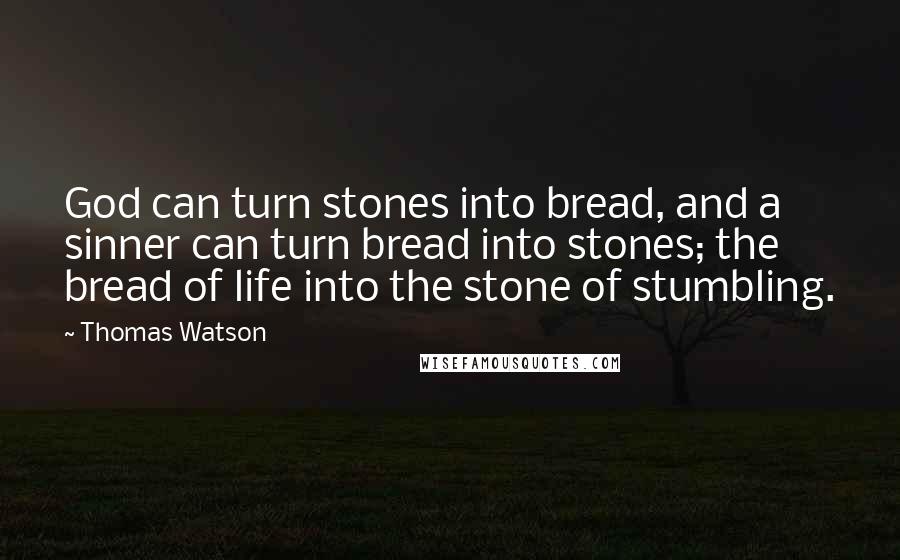 Thomas Watson Quotes: God can turn stones into bread, and a sinner can turn bread into stones; the bread of life into the stone of stumbling.