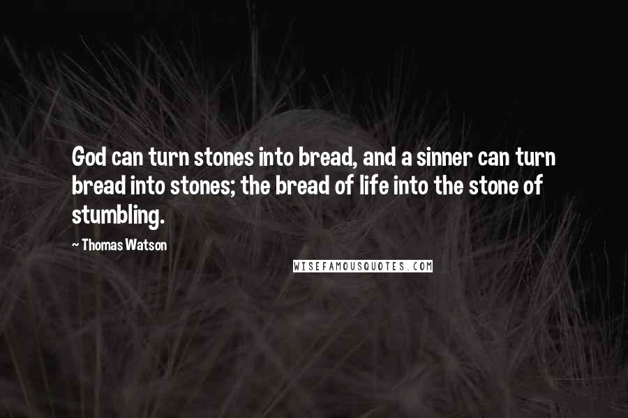 Thomas Watson Quotes: God can turn stones into bread, and a sinner can turn bread into stones; the bread of life into the stone of stumbling.