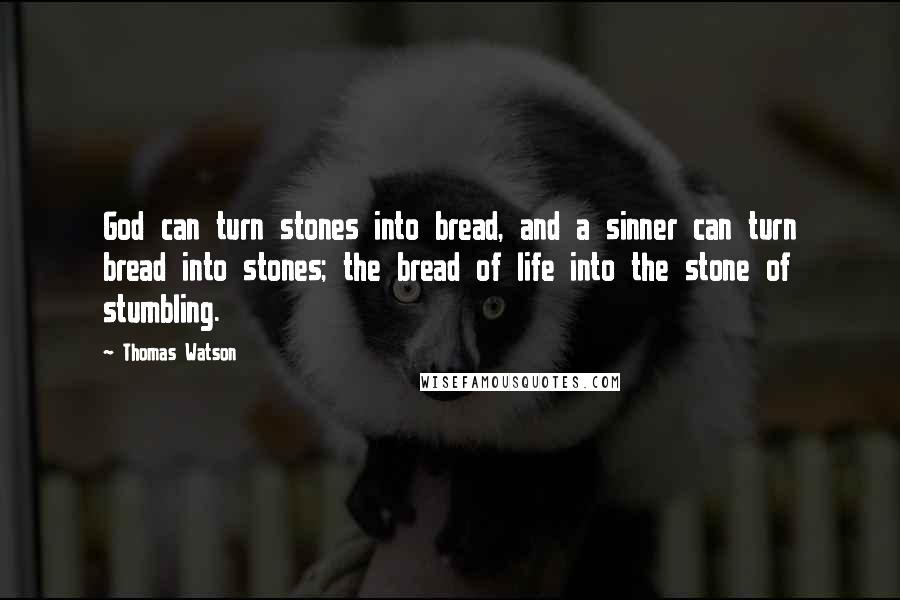 Thomas Watson Quotes: God can turn stones into bread, and a sinner can turn bread into stones; the bread of life into the stone of stumbling.