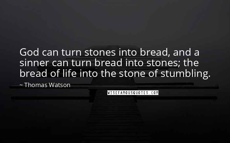 Thomas Watson Quotes: God can turn stones into bread, and a sinner can turn bread into stones; the bread of life into the stone of stumbling.