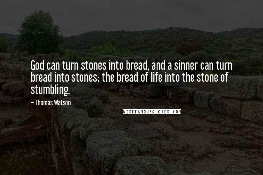 Thomas Watson Quotes: God can turn stones into bread, and a sinner can turn bread into stones; the bread of life into the stone of stumbling.