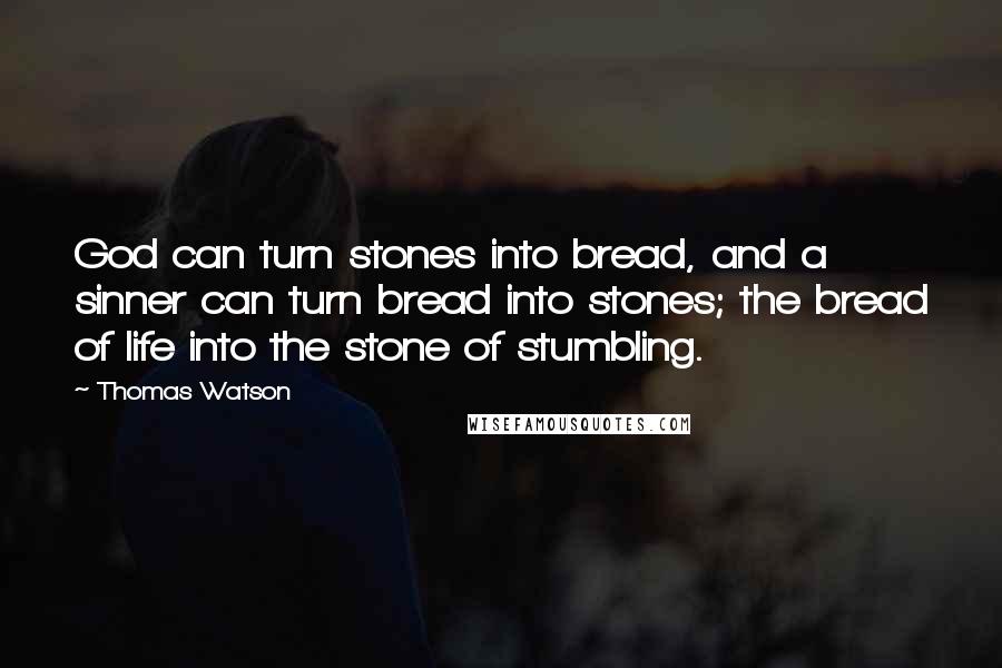 Thomas Watson Quotes: God can turn stones into bread, and a sinner can turn bread into stones; the bread of life into the stone of stumbling.