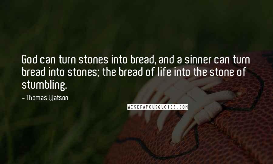 Thomas Watson Quotes: God can turn stones into bread, and a sinner can turn bread into stones; the bread of life into the stone of stumbling.