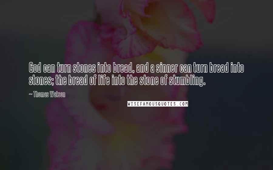 Thomas Watson Quotes: God can turn stones into bread, and a sinner can turn bread into stones; the bread of life into the stone of stumbling.