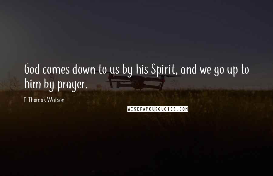 Thomas Watson Quotes: God comes down to us by his Spirit, and we go up to him by prayer.