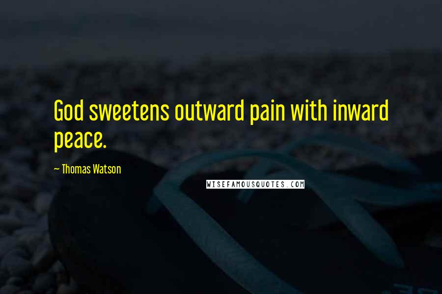 Thomas Watson Quotes: God sweetens outward pain with inward peace.