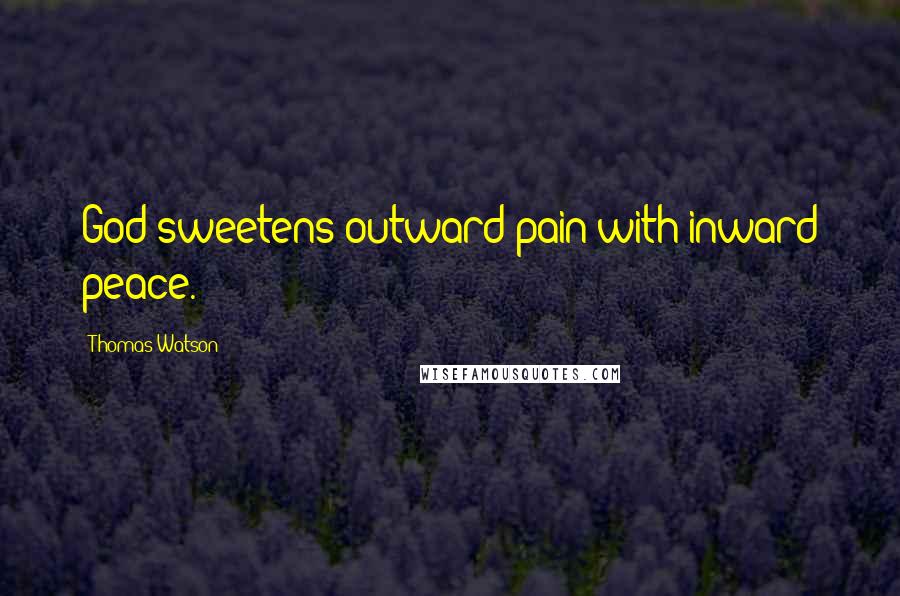 Thomas Watson Quotes: God sweetens outward pain with inward peace.