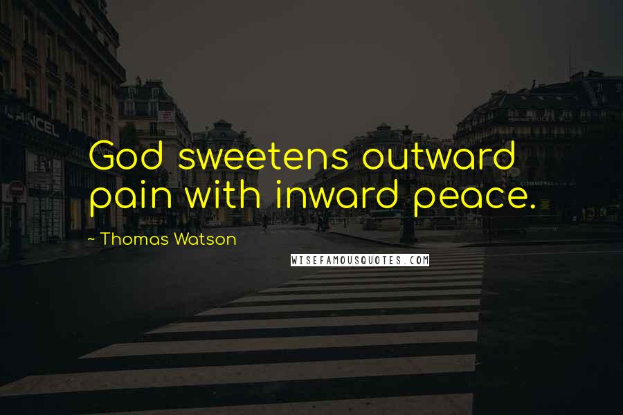 Thomas Watson Quotes: God sweetens outward pain with inward peace.