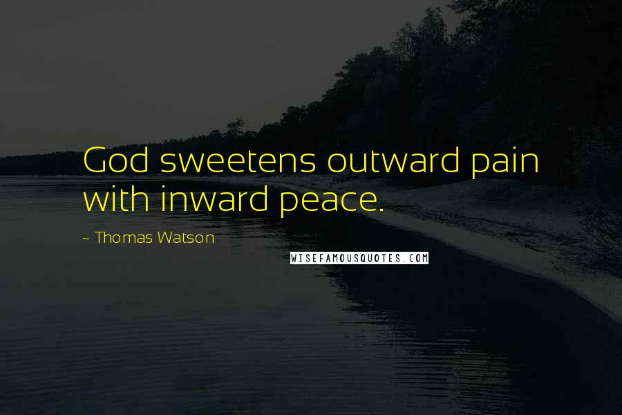 Thomas Watson Quotes: God sweetens outward pain with inward peace.