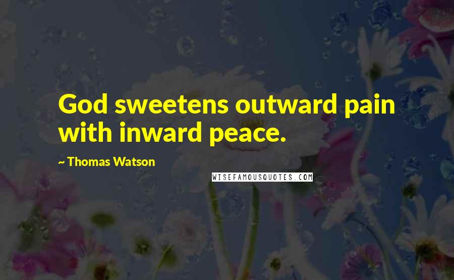 Thomas Watson Quotes: God sweetens outward pain with inward peace.