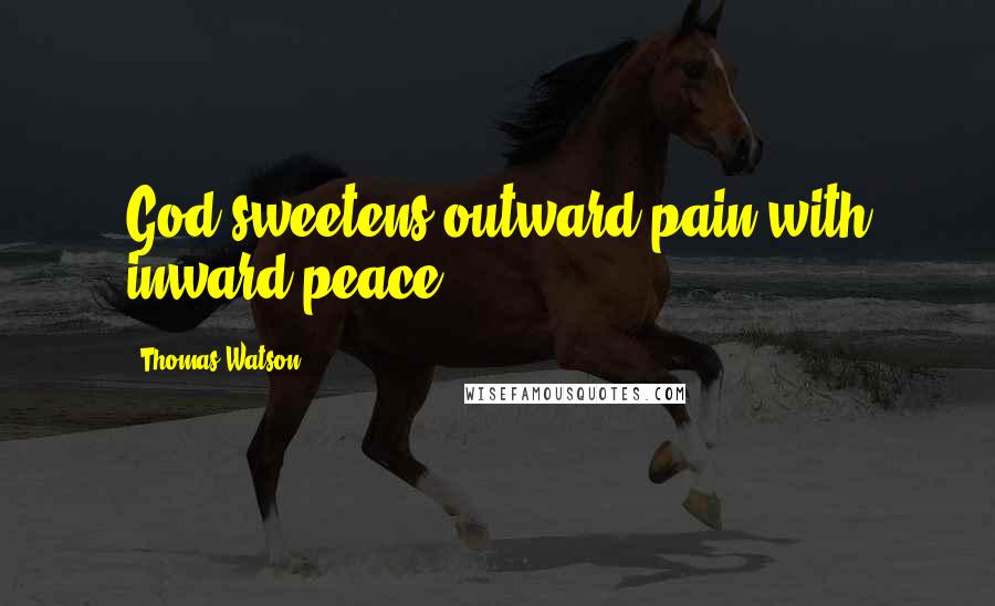 Thomas Watson Quotes: God sweetens outward pain with inward peace.