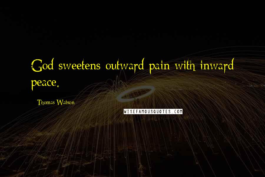 Thomas Watson Quotes: God sweetens outward pain with inward peace.