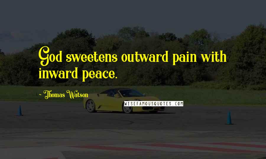 Thomas Watson Quotes: God sweetens outward pain with inward peace.