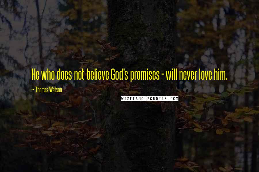 Thomas Watson Quotes: He who does not believe God's promises - will never love him.