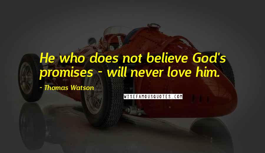 Thomas Watson Quotes: He who does not believe God's promises - will never love him.