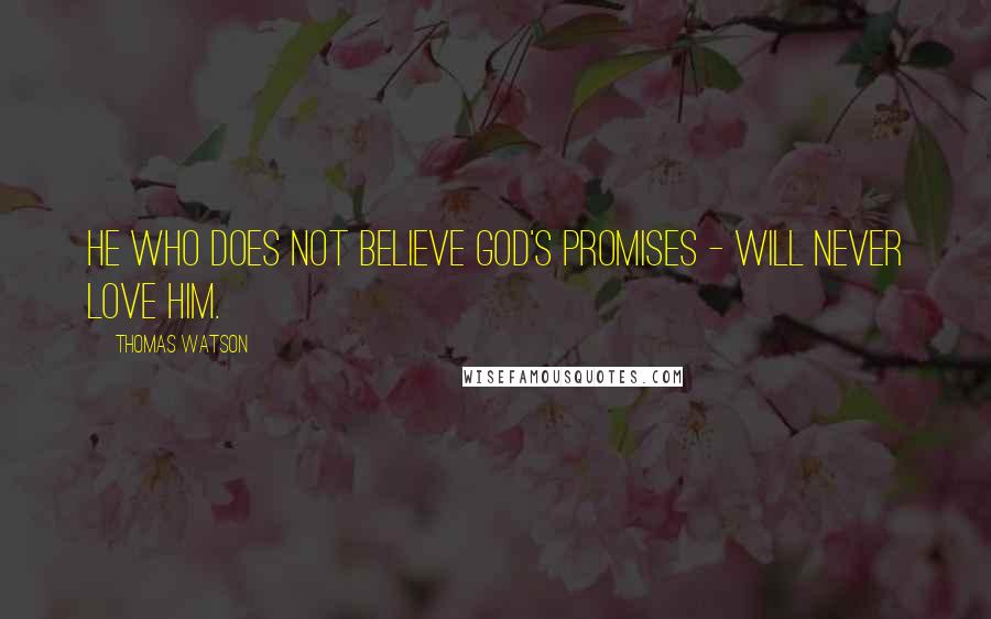 Thomas Watson Quotes: He who does not believe God's promises - will never love him.