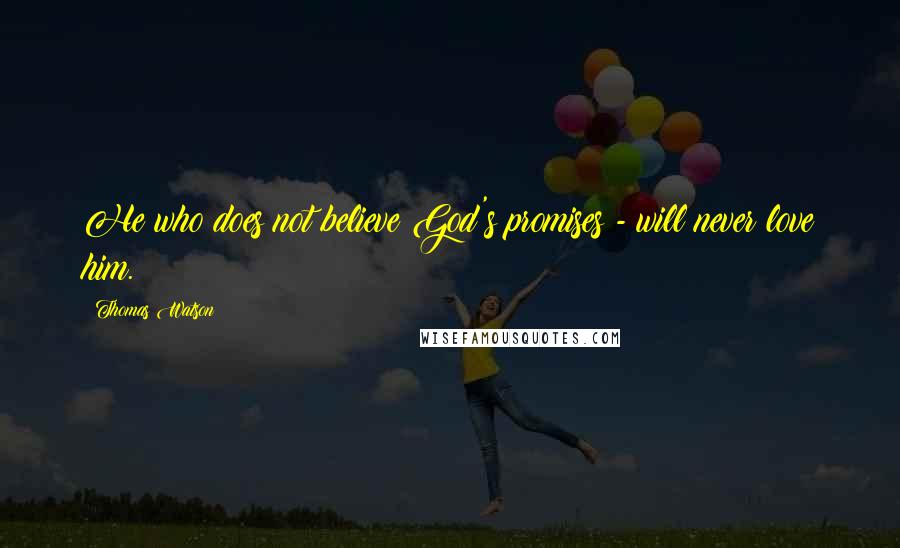 Thomas Watson Quotes: He who does not believe God's promises - will never love him.