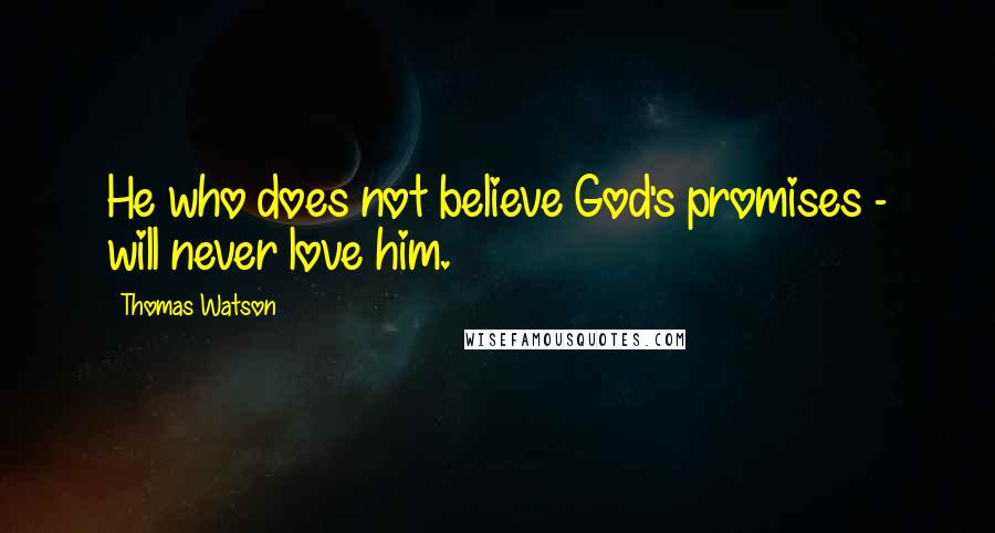 Thomas Watson Quotes: He who does not believe God's promises - will never love him.