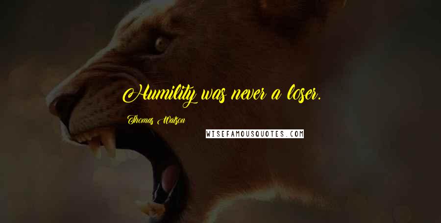 Thomas Watson Quotes: Humility was never a loser.