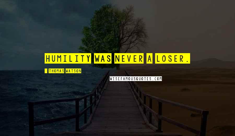 Thomas Watson Quotes: Humility was never a loser.