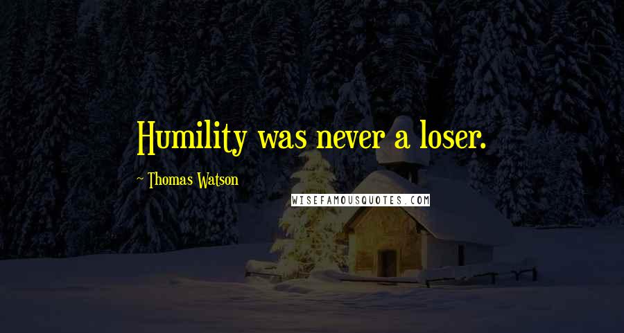 Thomas Watson Quotes: Humility was never a loser.