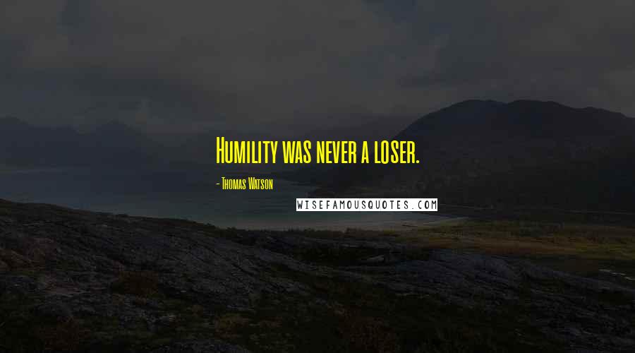Thomas Watson Quotes: Humility was never a loser.