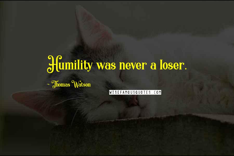 Thomas Watson Quotes: Humility was never a loser.