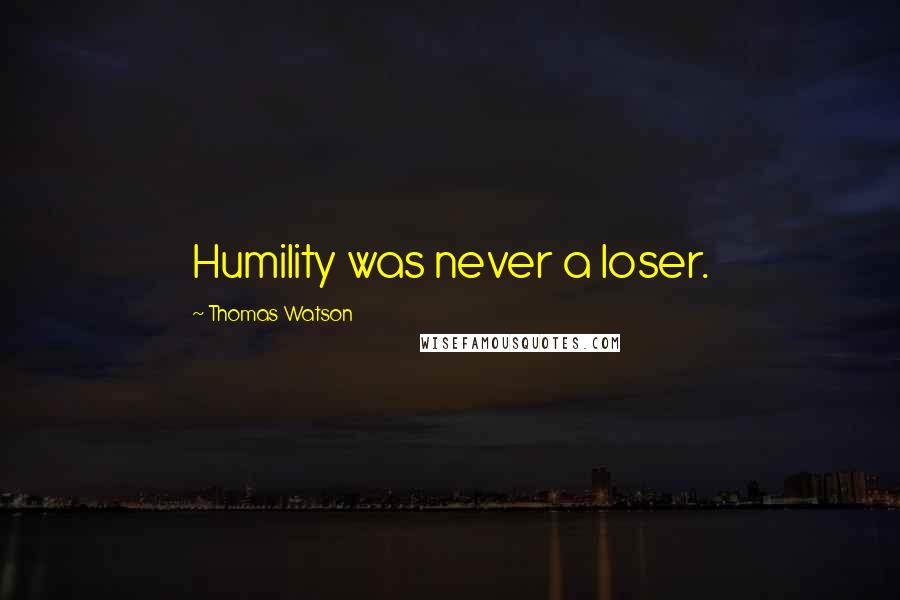 Thomas Watson Quotes: Humility was never a loser.