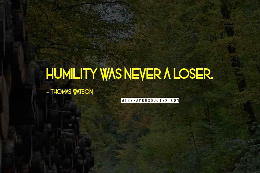 Thomas Watson Quotes: Humility was never a loser.