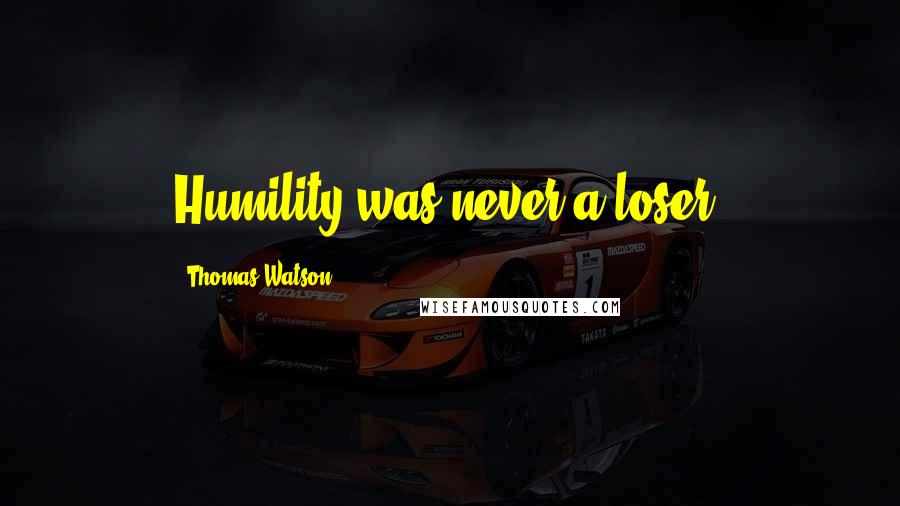 Thomas Watson Quotes: Humility was never a loser.