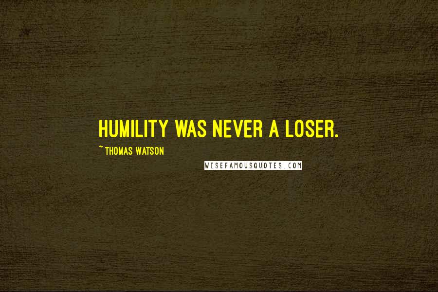 Thomas Watson Quotes: Humility was never a loser.