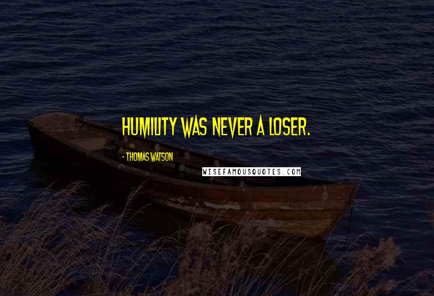 Thomas Watson Quotes: Humility was never a loser.