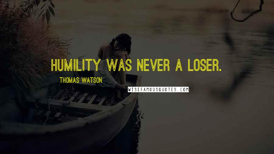 Thomas Watson Quotes: Humility was never a loser.