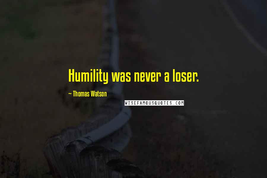 Thomas Watson Quotes: Humility was never a loser.