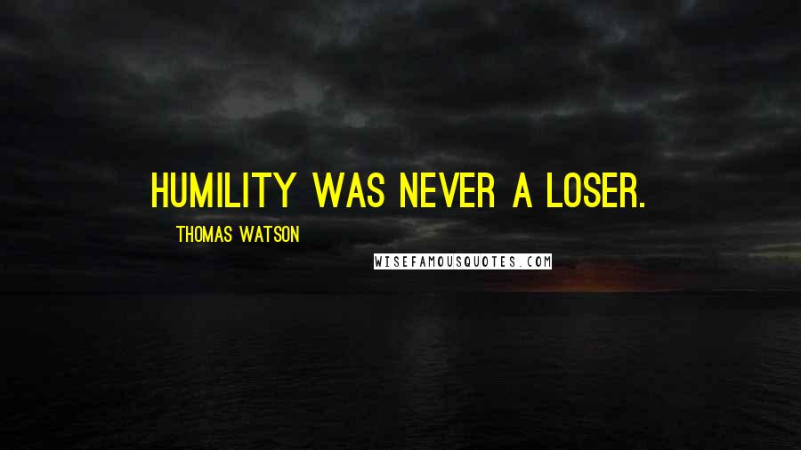 Thomas Watson Quotes: Humility was never a loser.