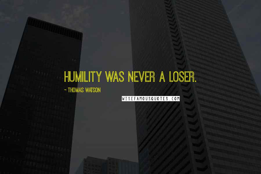 Thomas Watson Quotes: Humility was never a loser.