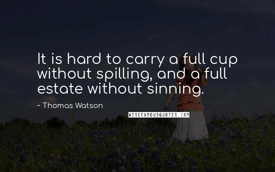 Thomas Watson Quotes: It is hard to carry a full cup without spilling, and a full estate without sinning.