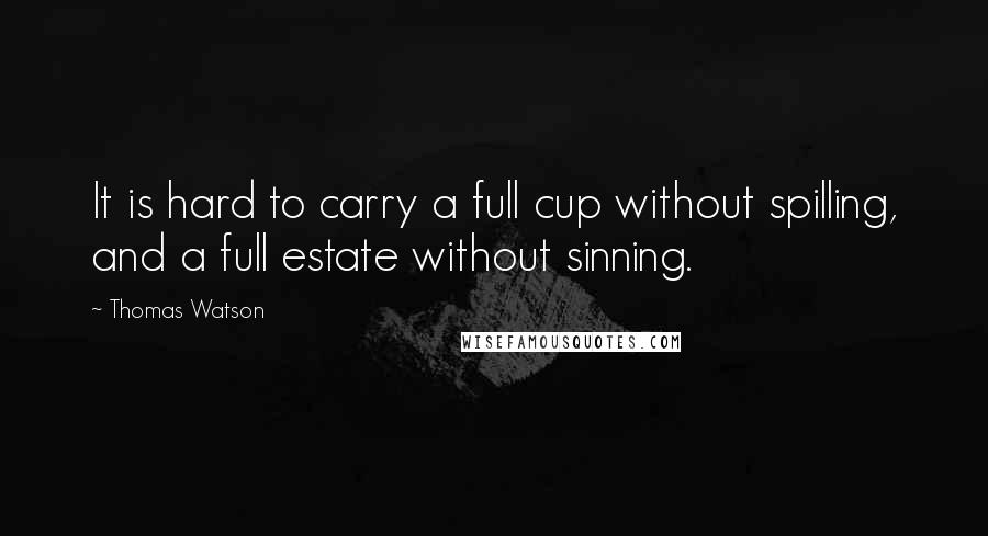 Thomas Watson Quotes: It is hard to carry a full cup without spilling, and a full estate without sinning.