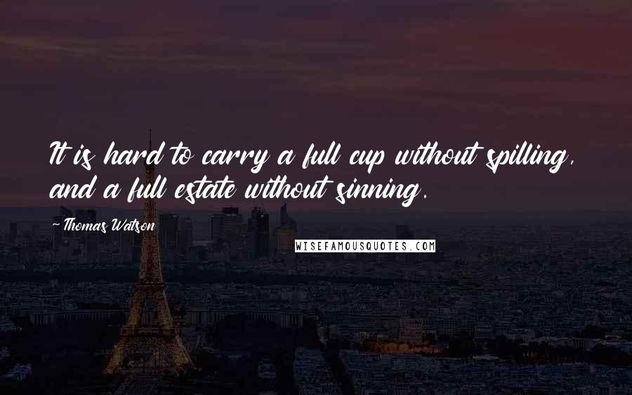 Thomas Watson Quotes: It is hard to carry a full cup without spilling, and a full estate without sinning.