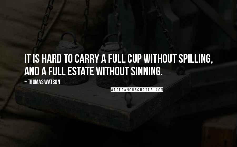 Thomas Watson Quotes: It is hard to carry a full cup without spilling, and a full estate without sinning.